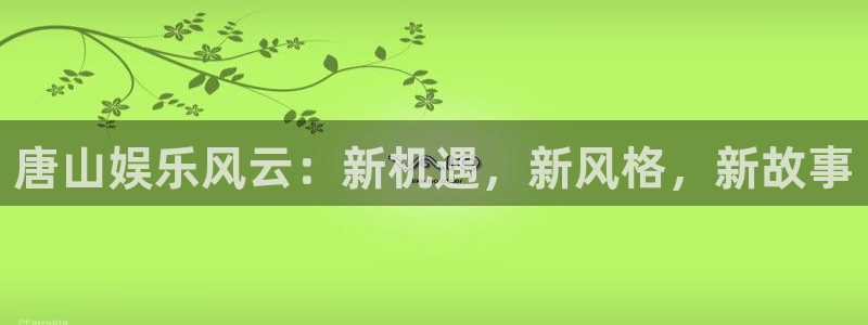 顺盈娱乐：唐山娱乐风云：新机遇，新风格，新故事