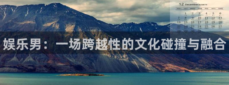 顺盈娱乐：娱乐男：一场跨越性的文化碰撞与融合