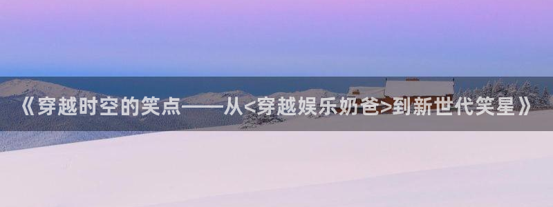 顺盈娱乐：《穿越时空的笑点——从<穿越娱乐奶爸>到新世代笑星》