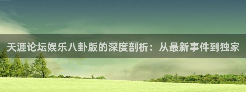 顺盈娱乐：天涯论坛娱乐八卦版的深度剖析：从最新事件到独家