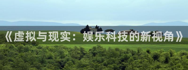 顺盈娱乐：《虚拟与现实：娱乐科技的新视角》