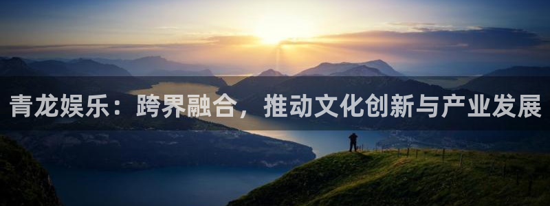顺盈娱乐：青龙娱乐：跨界融合，推动文化创新与产业发展