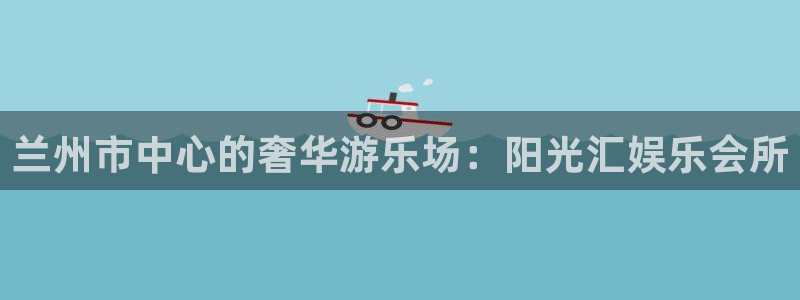 顺盈娱乐：兰州市中心的奢华游乐场：阳光汇娱乐会所