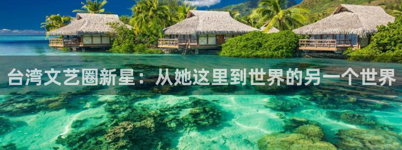 顺盈娱乐：台湾文艺圈新星：从她这里到世界的另一个世界